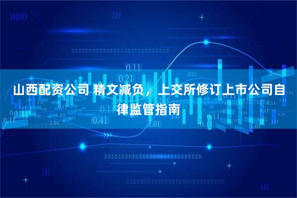 山西配资公司 精文减负，上交所修订上市公司自律监管指南