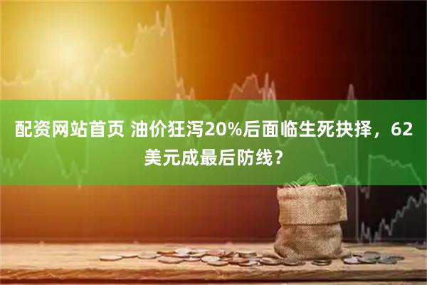 配资网站首页 油价狂泻20%后面临生死抉择，62美元成最后防线？