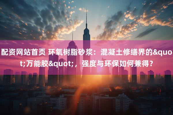 配资网站首页 环氧树脂砂浆：混凝土修缮界的"万能胶"，强度与环保如何兼得？