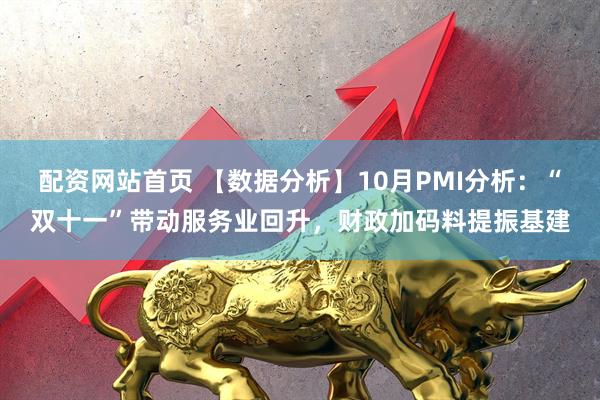 配资网站首页 【数据分析】10月PMI分析：“双十一”带动服务业回升，财政加码料提振基建