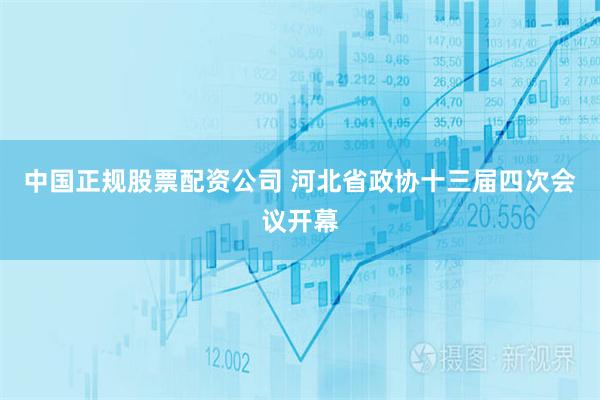 中国正规股票配资公司 河北省政协十三届四次会议开幕