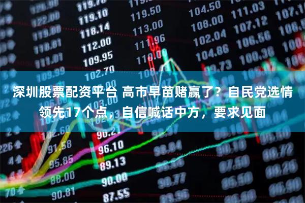 深圳股票配资平台 高市早苗赌赢了？自民党选情领先17个点，自信喊话中方，要求见面