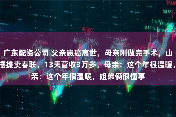 广东配资公司 父亲患癌离世，母亲刚做完手术，山东14岁龙凤胎摆摊卖春联，13天营收3万多，母亲：这个年很温暖，姐弟俩很懂事