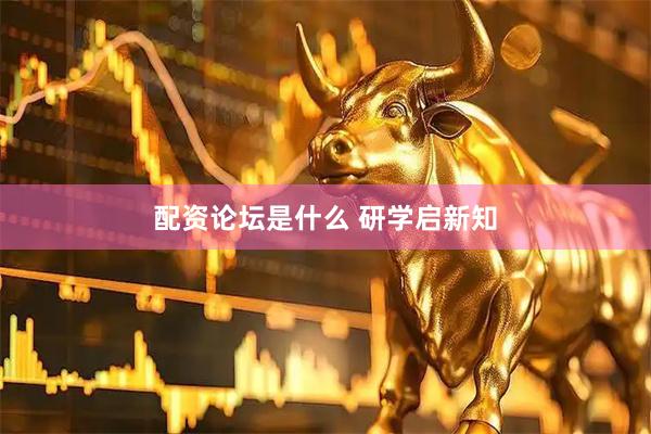 配资论坛是什么 研学启新知