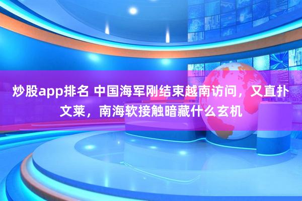 炒股app排名 中国海军刚结束越南访问，又直扑文莱，南海软接触暗藏什么玄机